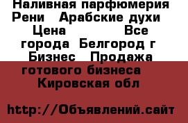 Наливная парфюмерия Рени . Арабские духи › Цена ­ 28 000 - Все города, Белгород г. Бизнес » Продажа готового бизнеса   . Кировская обл.